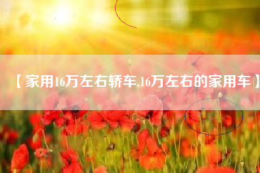 【家用16万左右轿车,16万左右的家用车】 【家用16万左右轿车,16万左右的家用车】