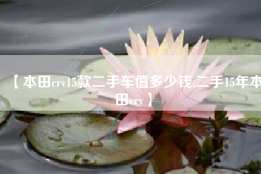 【本田crv15款二手车值多少钱,二手15年本田crv】