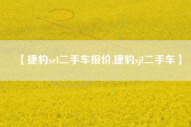 【捷豹xel二手车报价,捷豹xjl二手车】