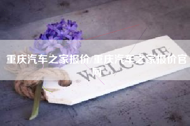 重庆汽车之家报价/重庆汽车之家报价官网 重庆汽车之家报价/重庆汽车之家报价官网