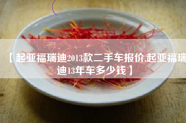 【起亚福瑞迪2013款二手车报价,起亚福瑞迪13年车多少钱】 【起亚福瑞迪2013款二手车报价,起亚福瑞迪13年车多少钱】