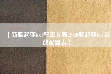 【新款起亚kx1配置参数,2020款起亚kx1参数配置表】 【新款起亚kx1配置参数,2020款起亚kx1参数配置表】
