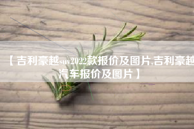 【吉利豪越suv2022款报价及图片,吉利豪越汽车报价及图片】