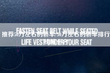 推荐50万左右的轿车/50万左右的轿车排行榜前十名 推荐50万左右的轿车/50万左右的轿车排行榜前十名