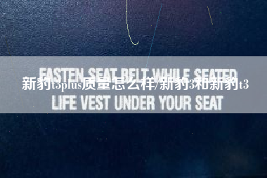 新豹t3plus质量怎么样/新豹3和新豹t3