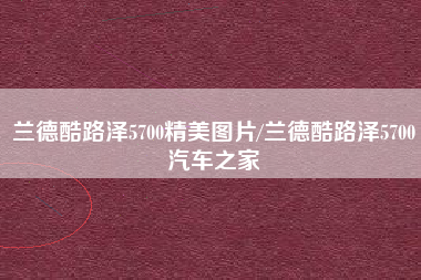 兰德酷路泽5700精美图片/兰德酷路泽5700汽车之家