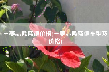 三菱suv欧蓝德价格(三菱suv欧蓝德车型及价格)
