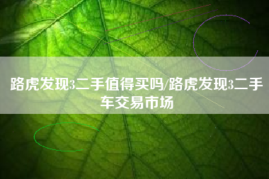 路虎发现3二手值得买吗/路虎发现3二手车交易市场
