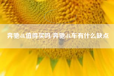 奔驰slk值得买吗/奔驰slk车有什么缺点