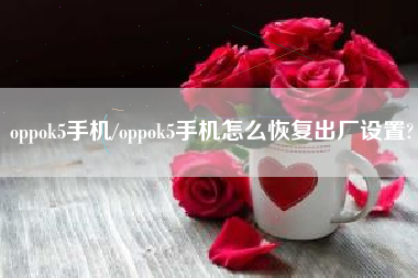 oppok5手机/oppok5手机怎么恢复出厂设置?