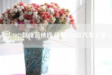 【2022款锋范价钱,锋范2020款汽车之家】
